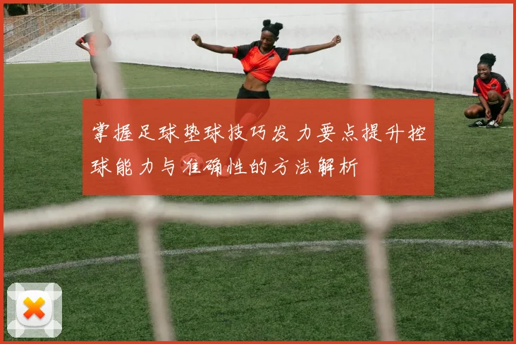 掌握足球垫球技巧发力要点提升控球能力与准确性的方法解析