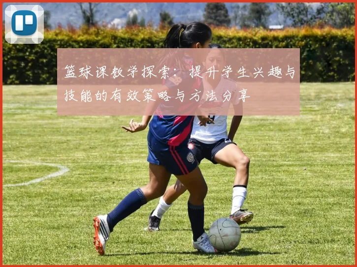 篮球课教学探索：提升学生兴趣与技能的有效策略与方法分享