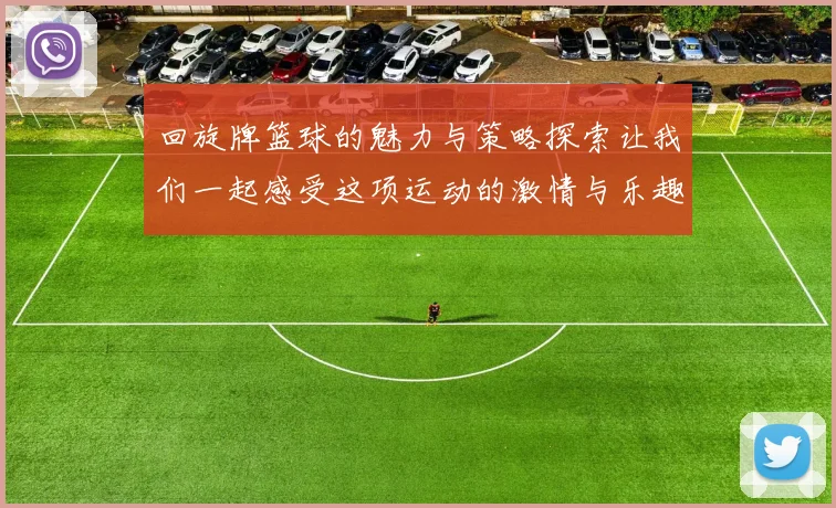 回旋牌篮球的魅力与策略探索让我们一起感受这项运动的激情与乐趣