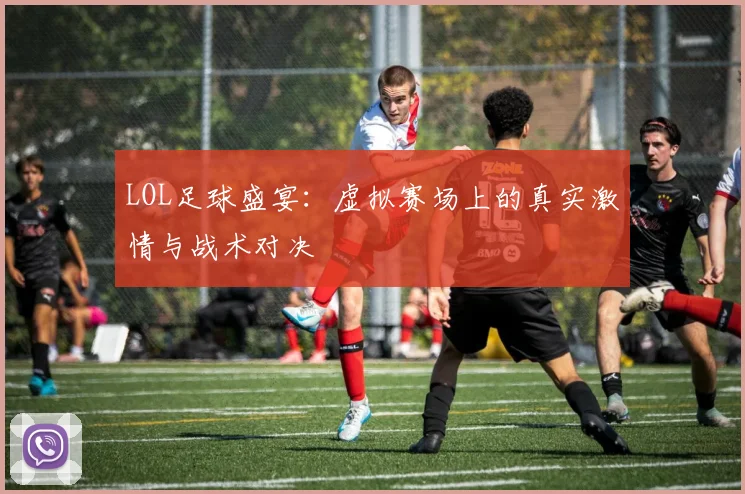 LOL足球盛宴：虚拟赛场上的真实激情与战术对决