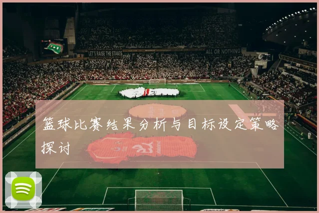 篮球比赛结果分析与目标设定策略探讨