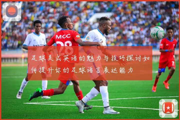足球美式英语的魅力与技巧探讨如何提升你的足球语言表达能力