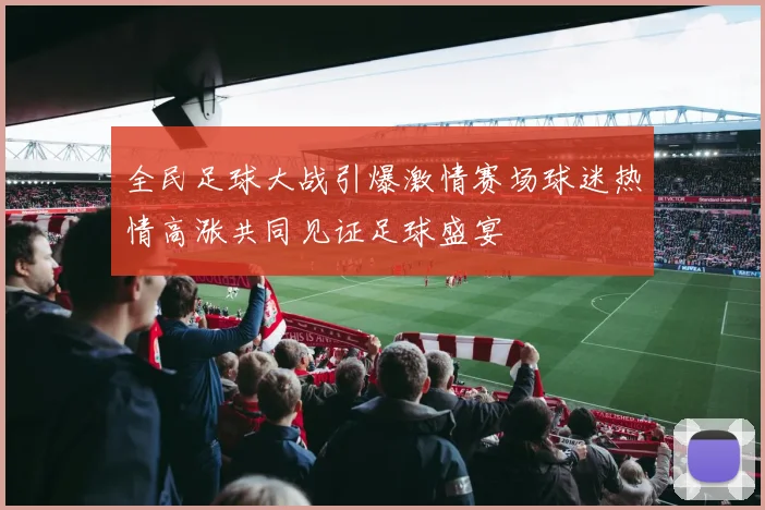 全民足球大战引爆激情赛场球迷热情高涨共同见证足球盛宴