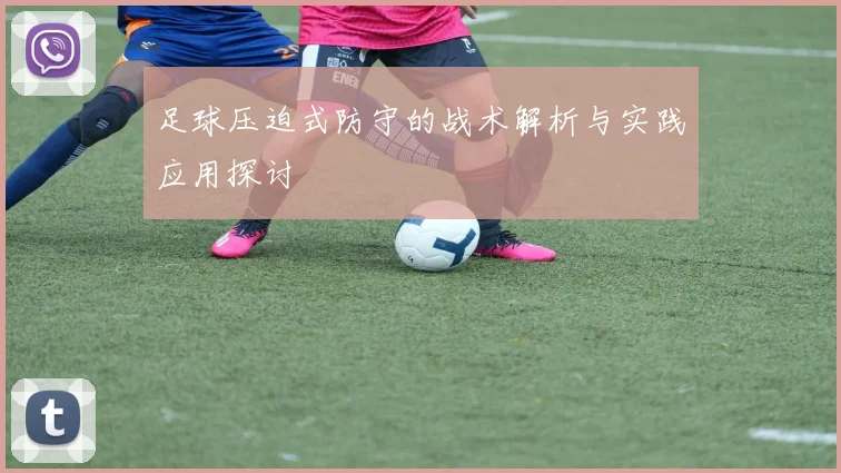 足球压迫式防守的战术解析与实践应用探讨