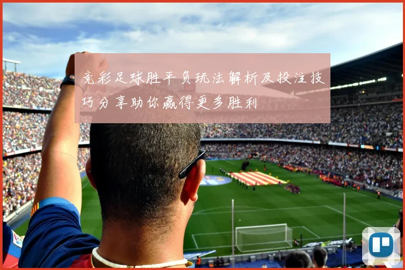竞彩足球胜平负玩法解析及投注技巧分享助你赢得更多胜利