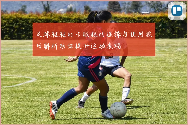 足球鞋鞋钉卡胶粒的选择与使用技巧解析助你提升运动表现