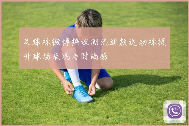 足球袜微博热议潮流新款运动袜提升球场表现与时尚感
