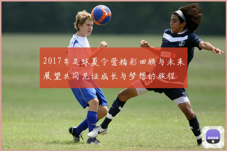2017年足球夏令营精彩回顾与未来展望共同见证成长与梦想的旅程